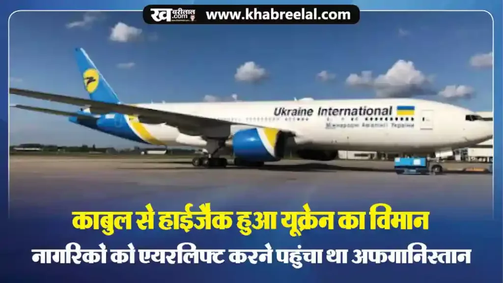 काबुल पहुंचा यूक्रेन का विमान हाईजैक, अपने नागरिकों को एयरलिफ्ट करने आया था अफगानिस्तान